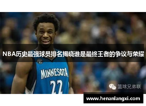NBA历史最强球员排名揭晓谁是最终王者的争议与荣耀
