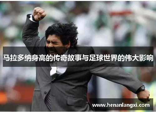 马拉多纳身高的传奇故事与足球世界的伟大影响