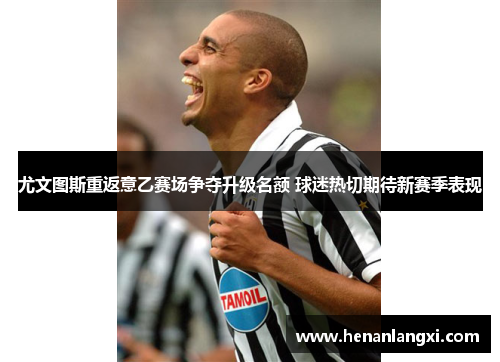 尤文图斯重返意乙赛场争夺升级名额 球迷热切期待新赛季表现