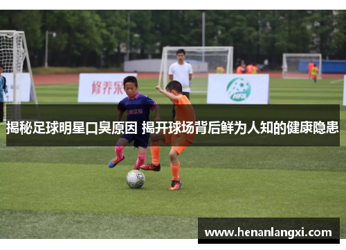 揭秘足球明星口臭原因 揭开球场背后鲜为人知的健康隐患