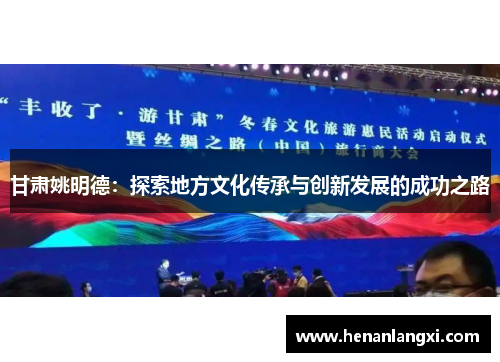 甘肃姚明德：探索地方文化传承与创新发展的成功之路