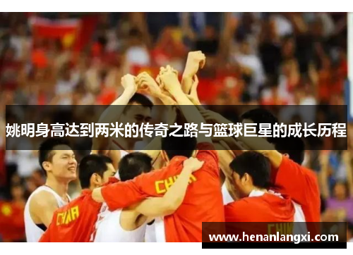 姚明身高达到两米的传奇之路与篮球巨星的成长历程