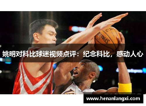 姚明对科比球迷视频点评：纪念科比，感动人心