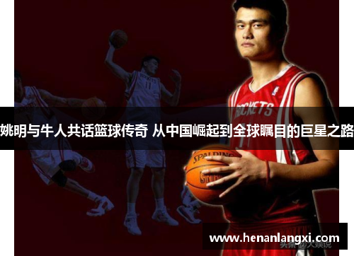 姚明与牛人共话篮球传奇 从中国崛起到全球瞩目的巨星之路