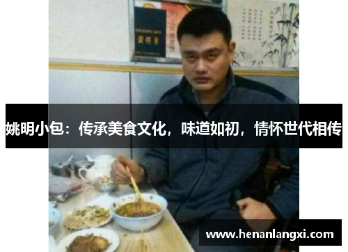 姚明小包：传承美食文化，味道如初，情怀世代相传