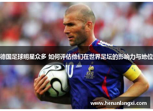 德国足球明星众多 如何评估他们在世界足坛的影响力与地位
