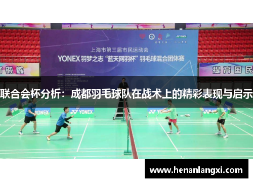 联合会杯分析：成都羽毛球队在战术上的精彩表现与启示