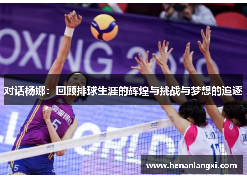 对话杨娜：回顾排球生涯的辉煌与挑战与梦想的追逐