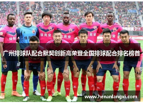 广州排球队配合默契创新高荣登全国排球配合排名榜首