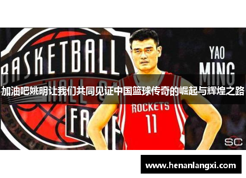 加油吧姚明让我们共同见证中国篮球传奇的崛起与辉煌之路