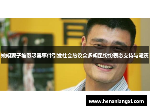姚明妻子被曝吸毒事件引发社会热议众多明星纷纷表态支持与谴责