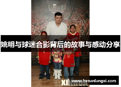 姚明与球迷合影背后的故事与感动分享