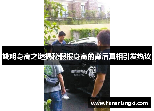 姚明身高之谜揭秘假报身高的背后真相引发热议