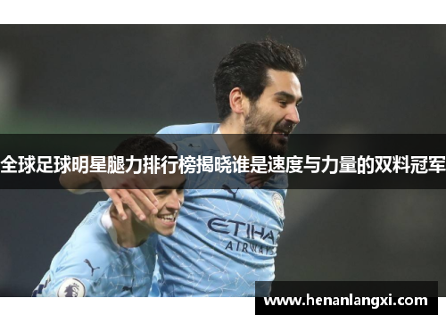 全球足球明星腿力排行榜揭晓谁是速度与力量的双料冠军