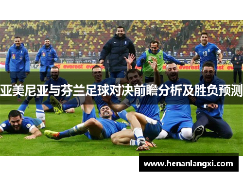 亚美尼亚与芬兰足球对决前瞻分析及胜负预测