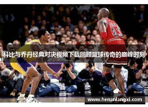 科比与乔丹经典对决视频下载回顾篮球传奇的巅峰时刻