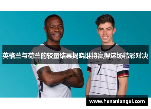 英格兰与荷兰的较量结果揭晓谁将赢得这场精彩对决