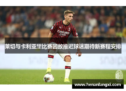 莱切与卡利亚里比赛因故推迟球迷期待新赛程安排
