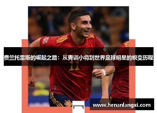 费兰托雷斯的崛起之路：从青训小将到世界足球明星的蜕变历程